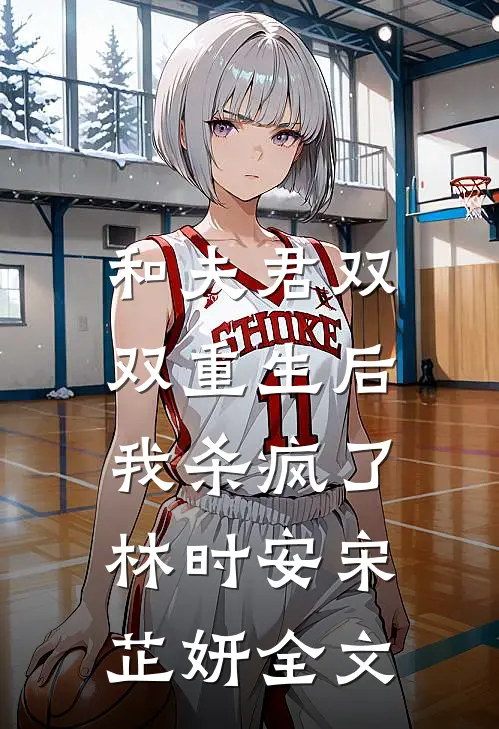 和夫君双双重生后,我杀疯了林时安宋芷妍全文在线阅读