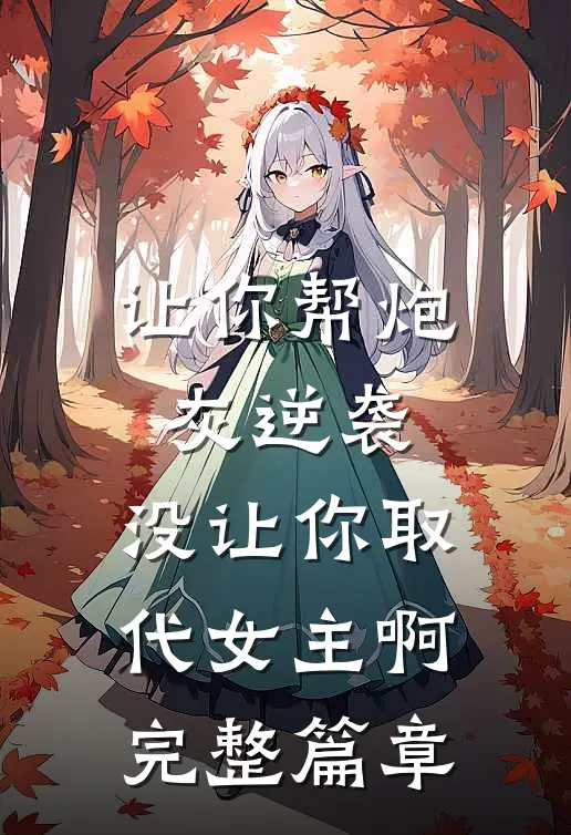 让你帮炮灰逆袭,没让你取代女主啊完整篇章在线阅读