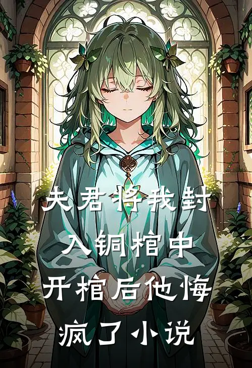 夫君将我封入铜棺中,开棺后他悔疯了免费阅读