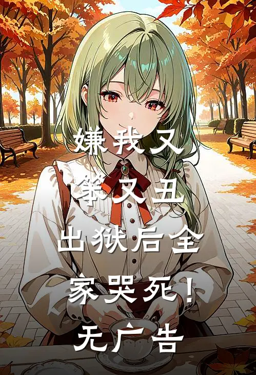 嫌我又笨又丑,出狱后全家哭死!无广告阅读