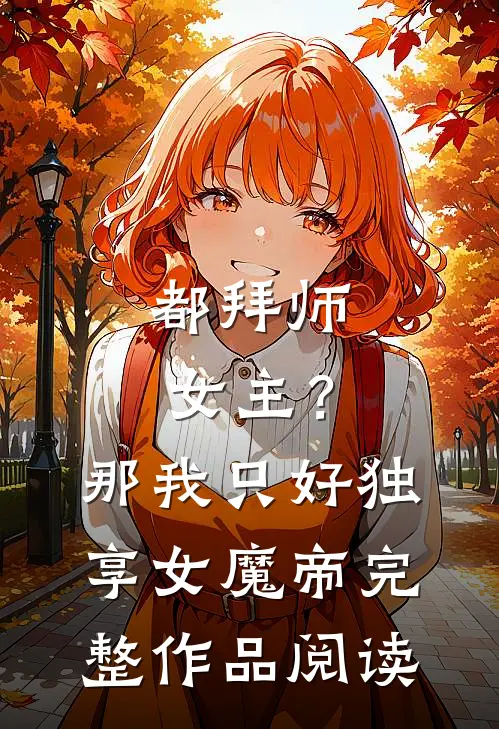 都拜师女主？那我只好独享女魔帝完整作品阅读