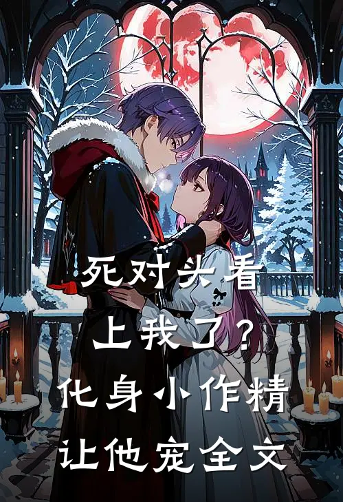 死对头看上我了？化身小作精让他宠全文
