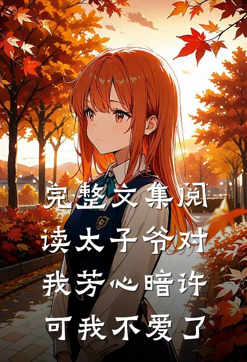 完整文集阅读太子爷对我芳心暗许,可我不爱了
