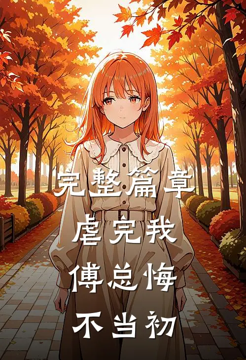 完整篇章虐完我,傅总悔不当初