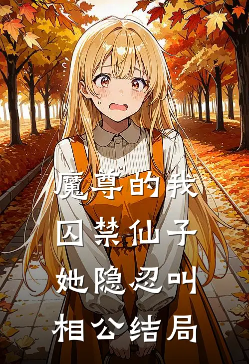 魔尊的我囚禁仙子,她隐忍叫相公结局是啥