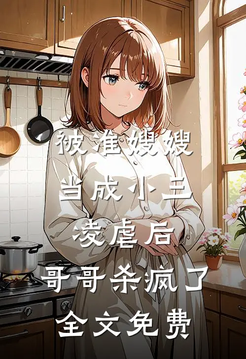 被准嫂嫂当成小三凌虐后,哥哥杀疯了全文免费