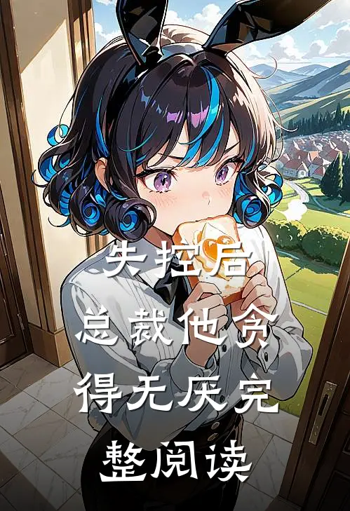 失控后,总裁他贪得无厌完整阅读