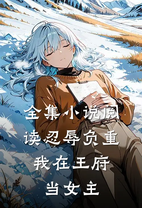 全集阅读忍辱负重,我在王府当女主的