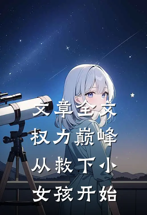 文章全文权力巅峰：从救下小女孩开始