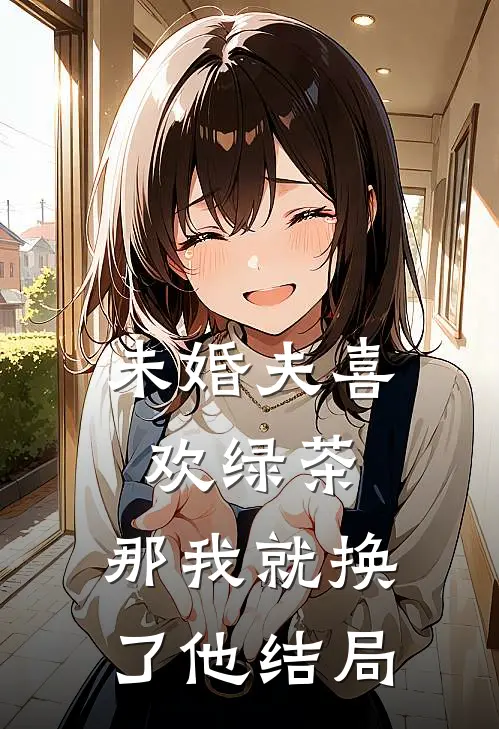 未婚夫喜欢绿茶,那我就换了他结局怎么样
