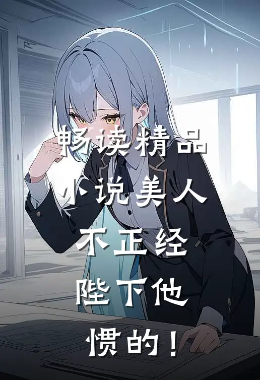 畅读精品小说美人不正经，陛下他惯的！