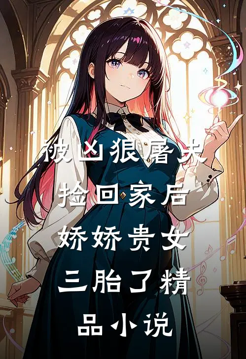 被凶狠屠夫捡回家后,娇娇贵女三胎了精品在线阅读