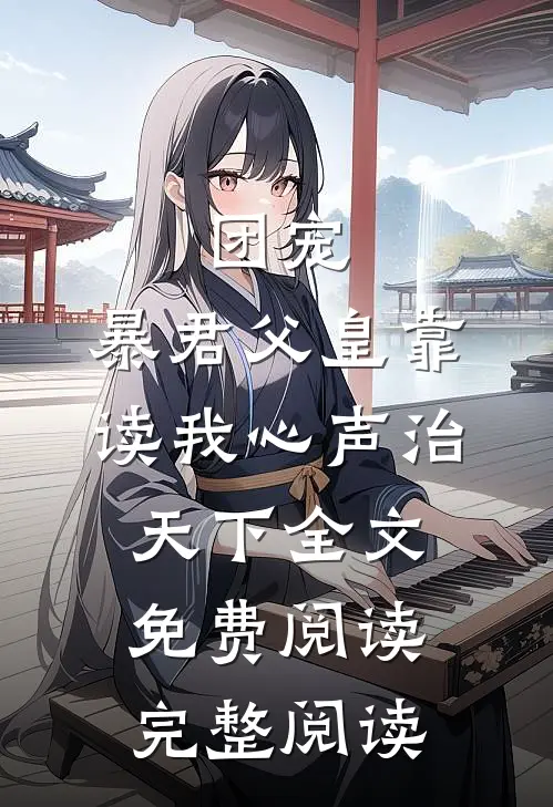 团宠:暴君父皇靠读我心声治天下全文免费阅读完整阅读