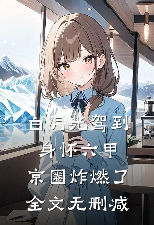 白月光驾到身怀六甲，京圈炸燃了全文无删减