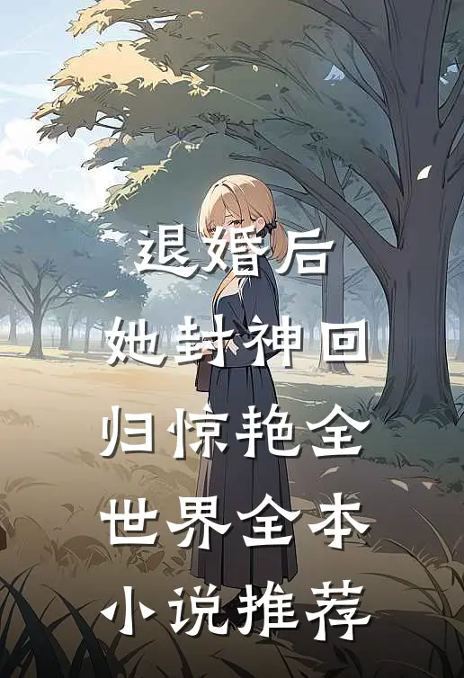 退婚后，她封神回归惊艳全世界全本小说推荐