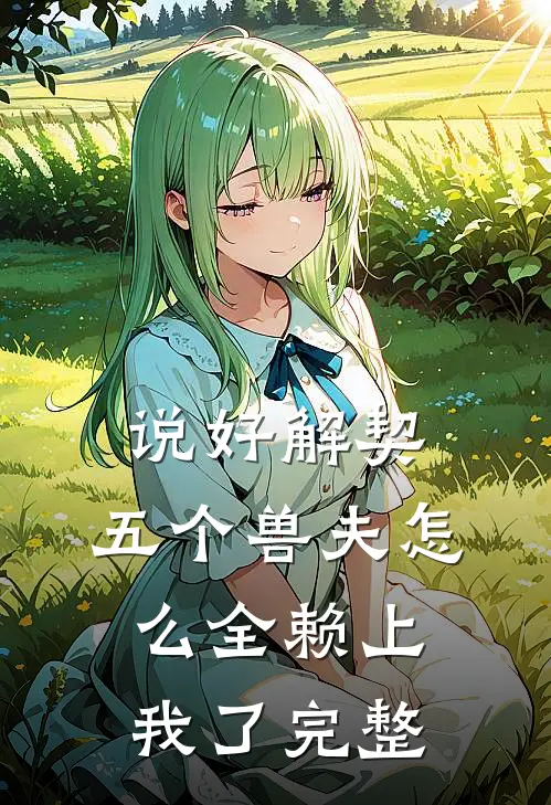 说好解契,五个兽夫怎么全赖上我了完整版免费阅读