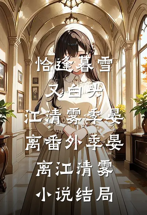 恰逢暮雪又白头：江清雾季晏离  番外季晏离江清雾小说结局