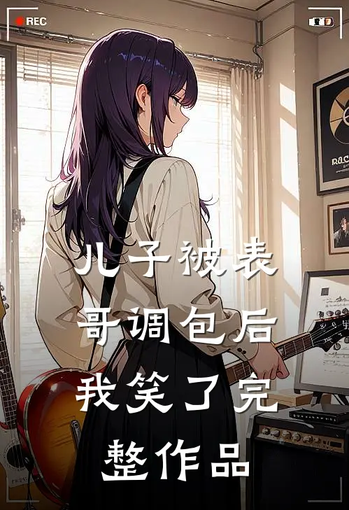 儿子被表哥调包后,我笑了完整作品视频