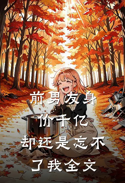 前男友身价千亿,却还是忘不了我全文在线阅读