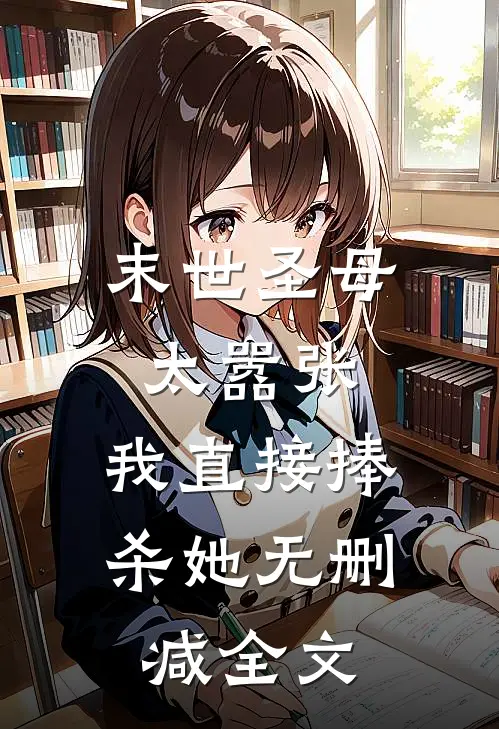 末世圣母太嚣张,我直接捧杀她无删减全文