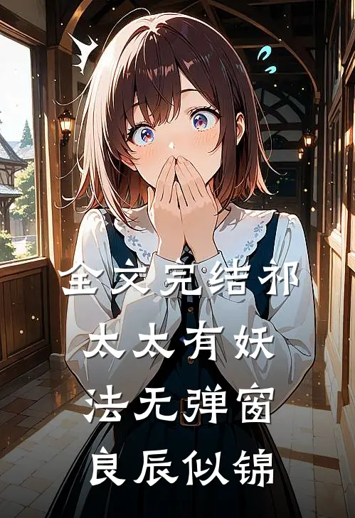 全文完结祁太太有妖法无弹窗良辰似锦