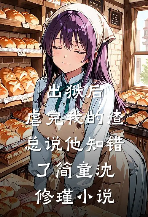 出狱后，虐完我的渣总说他知错了简童沈修瑾小说