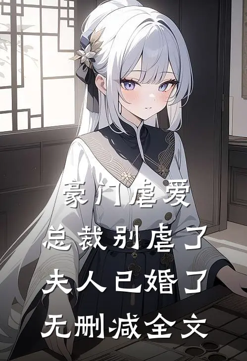 豪门虐爱总裁别虐了,夫人已婚了无删减全文