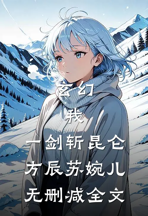 玄幻：我，一剑斩昆仑方辰苏婉儿无删减全文