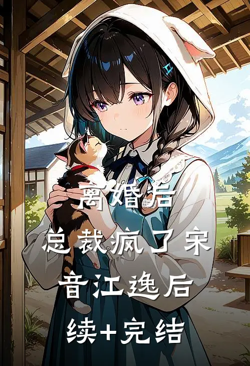离婚后，总裁疯了宋音江逸后续+完结
