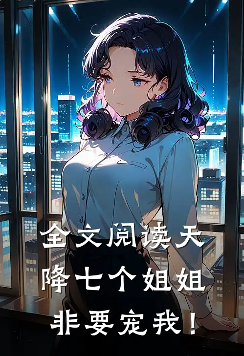 全文阅读天降七个姐姐非要宠我！
