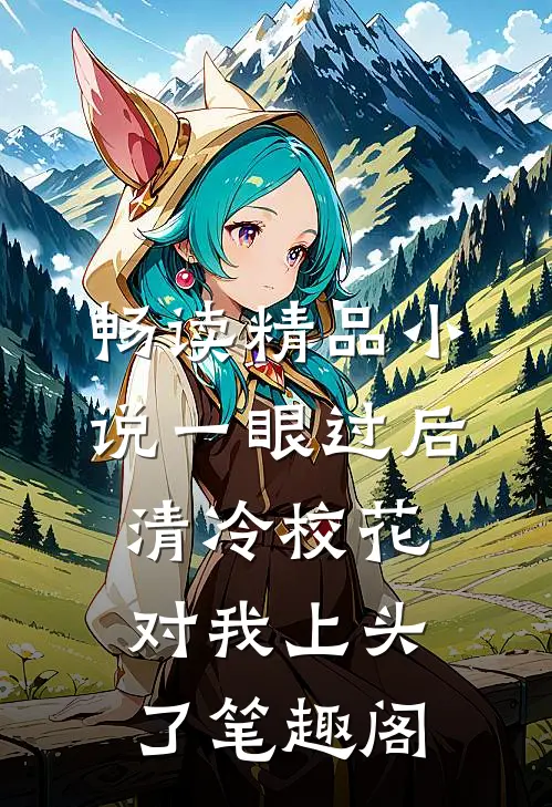 畅读精品小说一眼过后清冷校花对我上头了笔趣阁