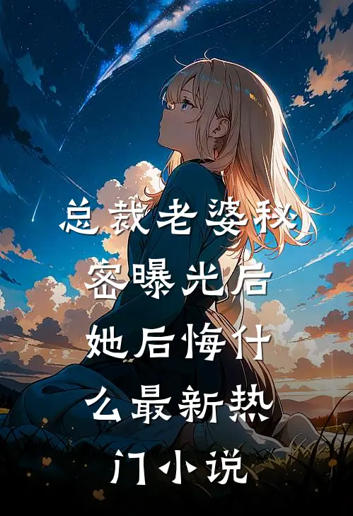 总裁老婆秘密曝光后,她后悔最新热门阅读