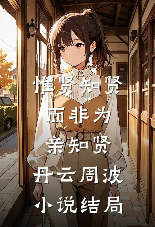 惟贤知贤，而非为亲知贤。丹云周波小说结局