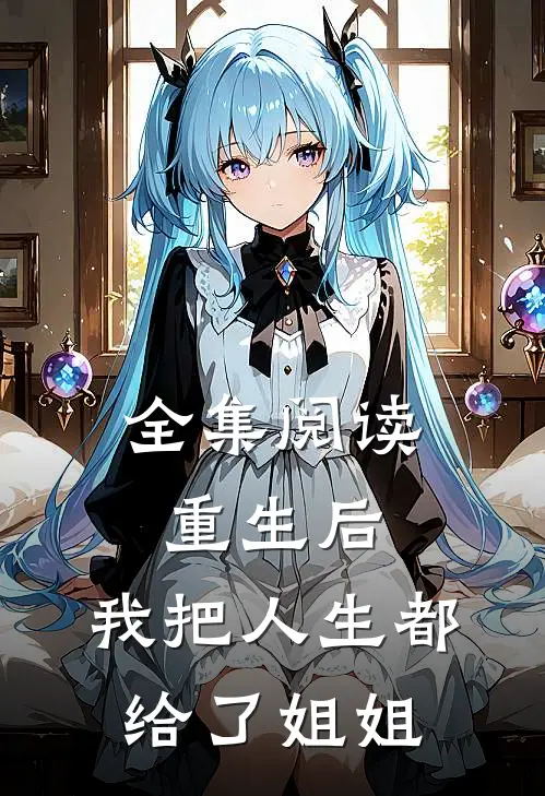 全集阅读重生后,我把人生都给了姐姐
