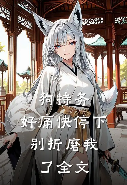 狗特务，好痛快停下，别折磨我了全文