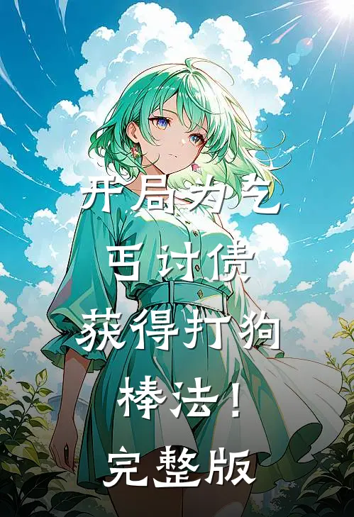 开局为乞丐讨债,获得打狗棒法!完整版免费阅读