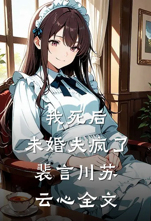 我死后,未婚夫疯了裴言川苏云心全文在线阅读