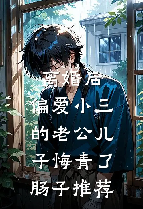 离婚后，偏爱小三的老公儿子悔青了肠子推荐