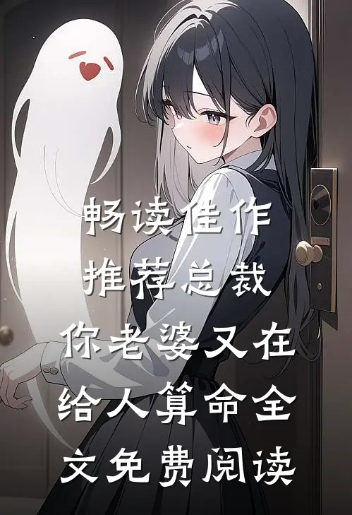 畅读佳作推荐总裁,你老婆又在给人算命全文免费阅读