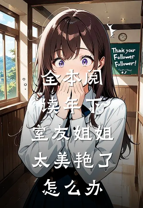 全本阅读年下：室友姐姐太美艳了怎么办