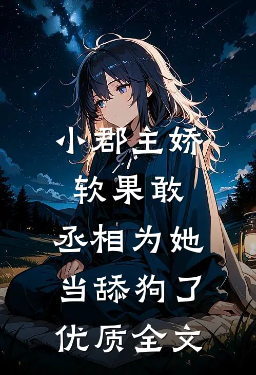 小郡主娇软果敢,丞相为她当舔狗了优质全文