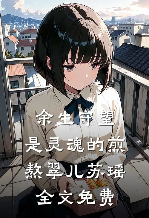 余生守望,是灵魂的煎熬翠儿苏瑶全文免费