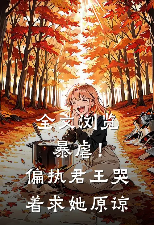 全文浏览暴虐!偏执君王哭着求她原谅免费阅读