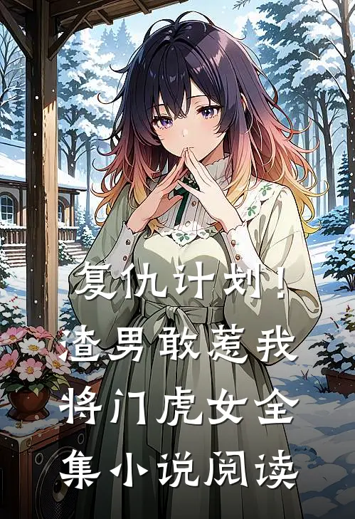 复仇计划!渣男敢惹我将门虎女全集阅读免费