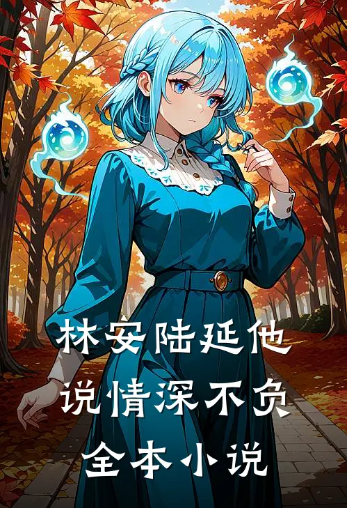 林安陆延他说情深不负全本在线阅读