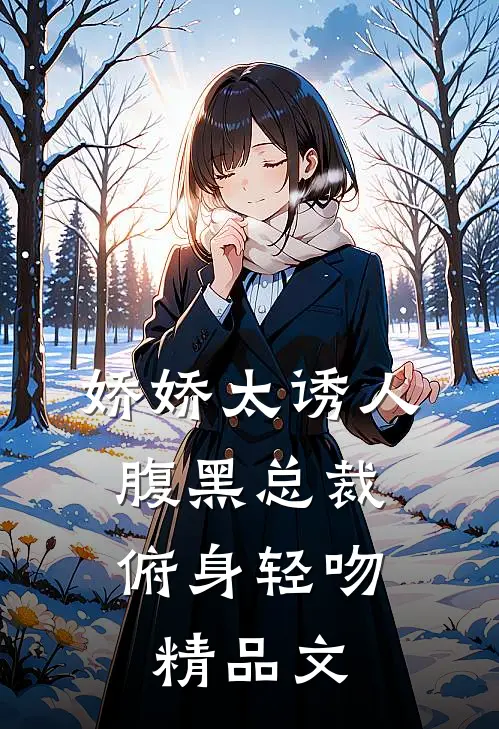 娇娇太诱人，腹黑总裁俯身轻吻精品文
