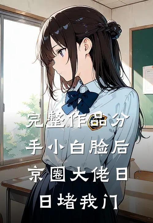 完整作品分手小白脸后，京圈大佬日日堵我门