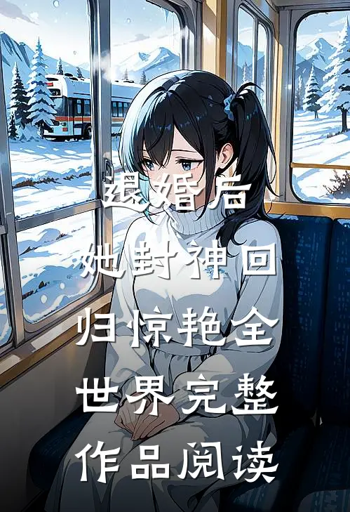 退婚后，她封神回归惊艳全世界完整作品阅读