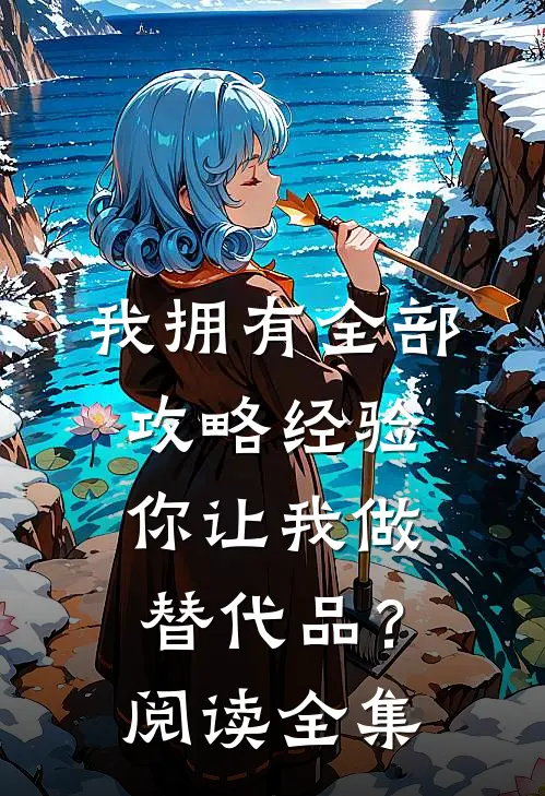 我拥有全部攻略经验,你让我做替代品?阅读全集