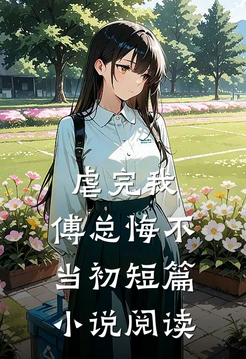 虐完我,傅总悔不当初短篇阅读全文
